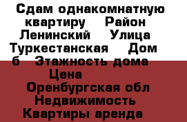 Сдам однакомнатную квартиру. › Район ­ Ленинский  › Улица ­ Туркестанская  › Дом ­ 12б › Этажность дома ­ 5 › Цена ­ 10 000 - Оренбургская обл. Недвижимость » Квартиры аренда   